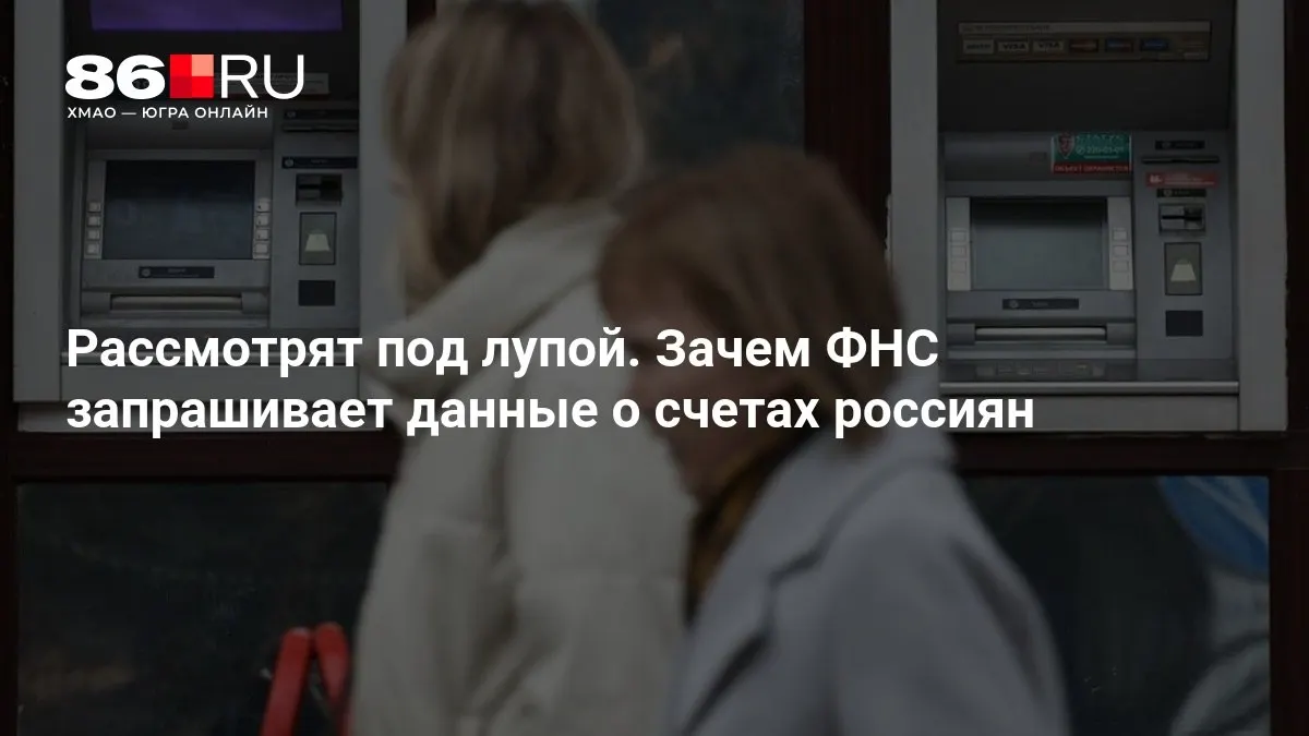 Разбираемся, зачем ФНС запрашивает данные о счетах и как это коснется клиентов банков.